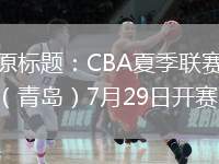 原標(biāo)題：CBA夏季聯(lián)賽（青島）7月29日開賽