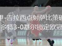 德甲-吉拉西點(diǎn)射薩比策破門 多特3-0基爾鎖定歐冠資格