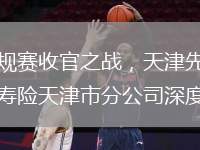 2025年3月31日晚，2024-2025賽季CBA常規(guī)賽收官之戰(zhàn)，天津先行者主場(chǎng)迎戰(zhàn)北京北汽。這場(chǎng)備受矚目的賽事中，中國(guó)人壽作為CBA的官方主贊助商，壽險(xiǎn)天津市分公司深度參與，為比賽提供全方位保障支
