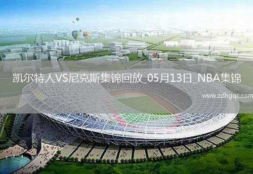 05月13日NBA季后賽東部半決賽G4 凱爾特人 - 尼克斯 精彩鏡頭