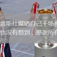 蘇亞雷斯社媒曬自己千場視頻：做夢也沒有想到，感謝所有人