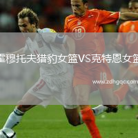 霍穆托夫獵豹女籃VS克特恩女籃