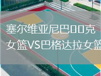 塞爾維亞尼巴??克女籃VS巴格達(dá)拉女籃
