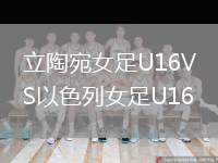 立陶宛女足U16VS以色列女足U16