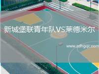 新城堡聯(lián)青年隊(duì)VS萊德米爾