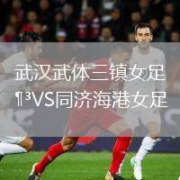 武漢武體三鎮(zhèn)女足VS同濟(jì)海港女足